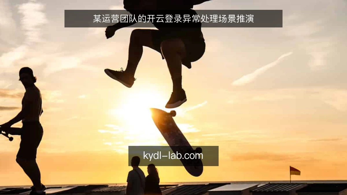 某运营团队的开云登录异常处理场景推演