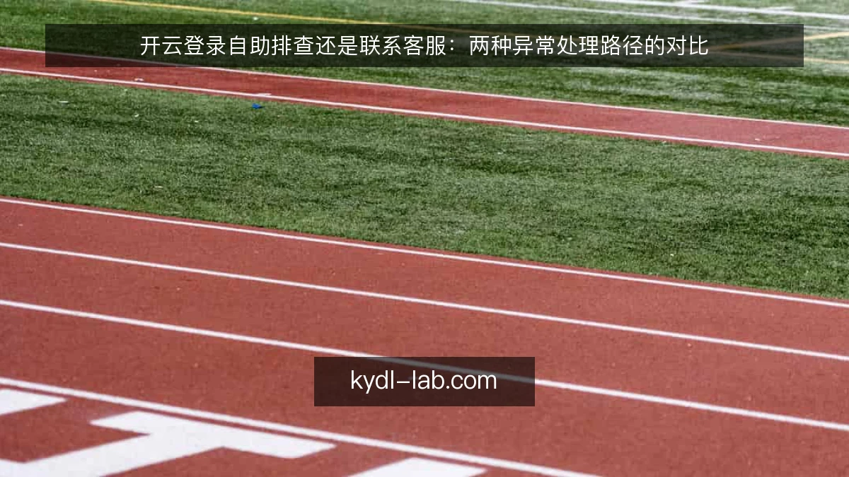 开云登录自助排查还是联系客服:两种异常处理路径的对比
