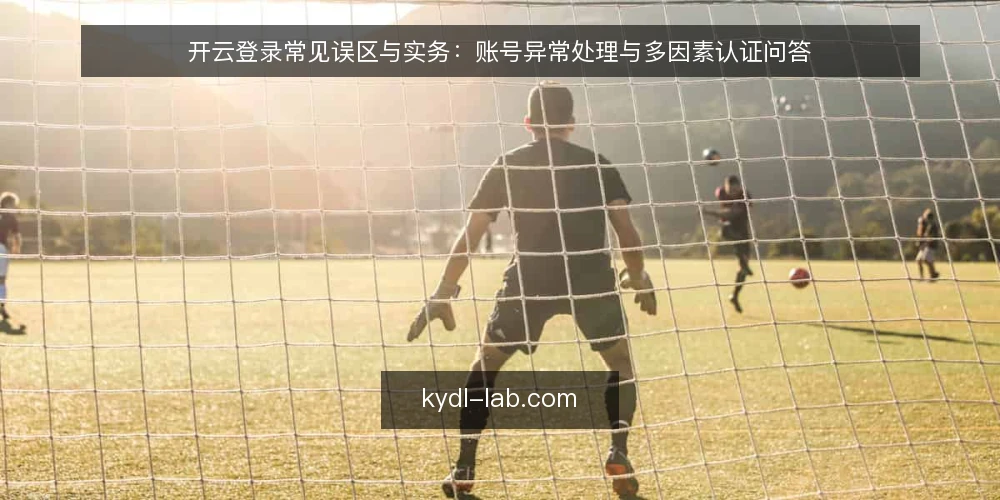 开云登录常见误区与实务：账号异常处理与多因素认证问答 — 开云登录时，你可能会遇到哪些常见问题？ 配图