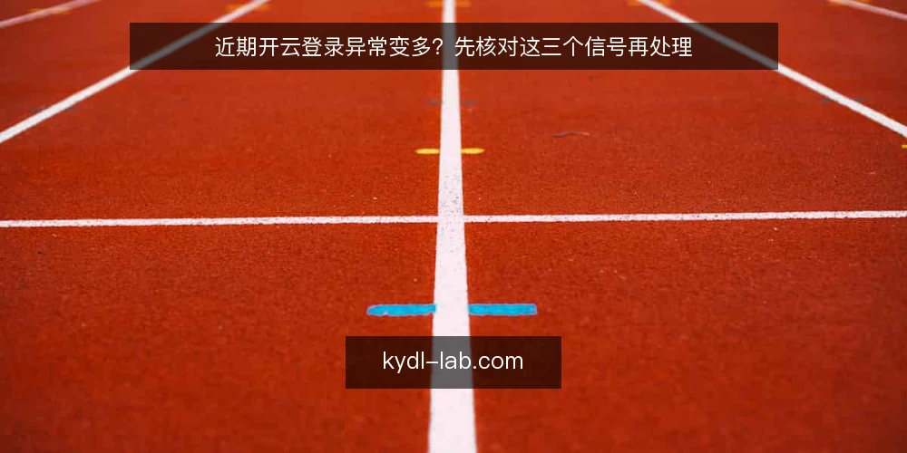 近期开云登录异常变多?先核对这三个信号再处理 — 近期开云登录异常为何集中出现? 配图