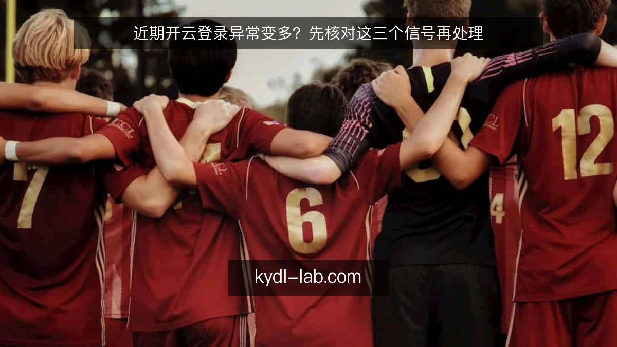 近期开云登录异常变多？先核对这三个信号再处理