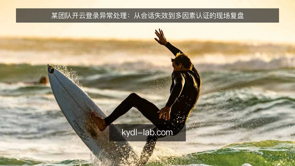 某团队开云登录异常处理:从会话失效到多因素认证的现场复盘