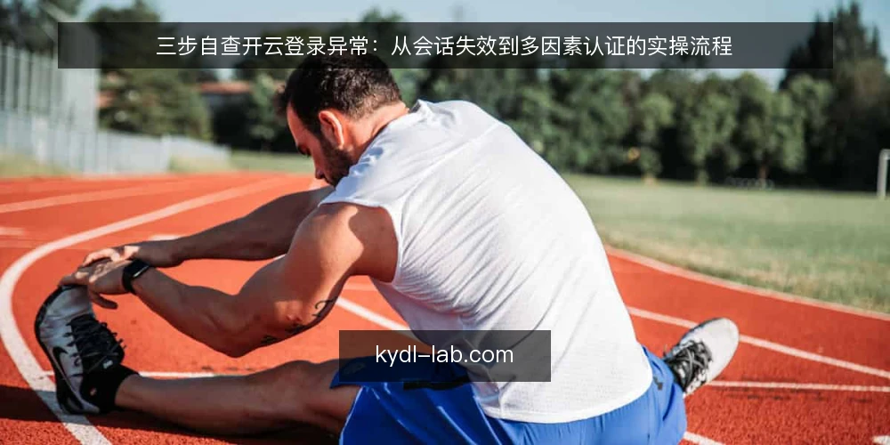 三步自查开云登录异常：从会话失效到多因素认证的实操流程 — 准备：确认问题类型与基础环境 配图