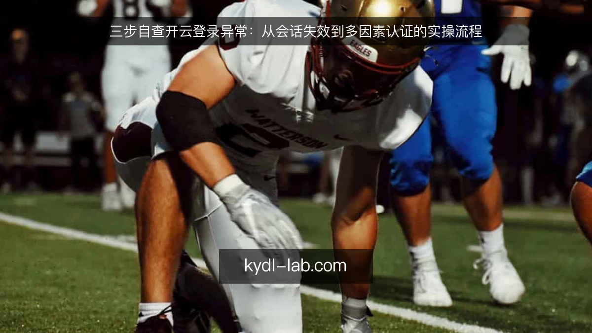 三步自查开云登录异常：从会话失效到多因素认证的实操流程