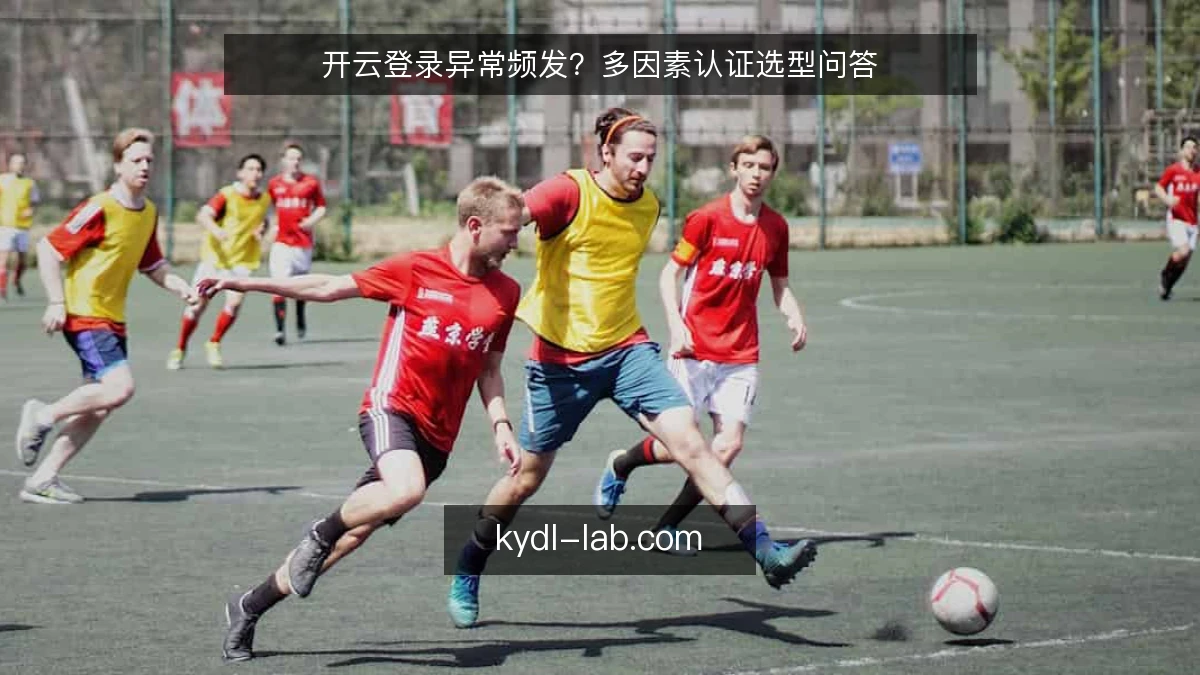 开云登录异常频发？多因素认证选型问答