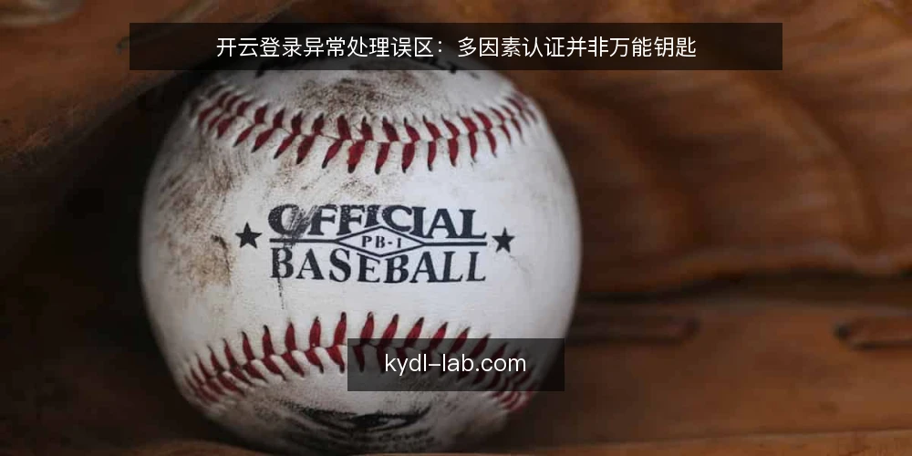 开云登录异常处理误区：多因素认证并非万能钥匙 — 误区：多因素认证一定能阻止所有异常登录 配图