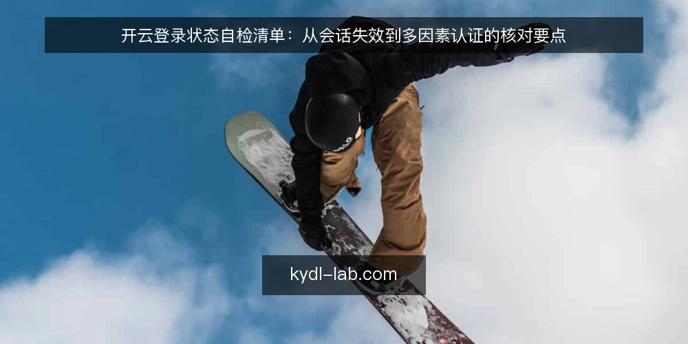 开云登录状态自检清单：从会话失效到多因素认证的核对要点 — 为何现在需要登录状态自检 配图