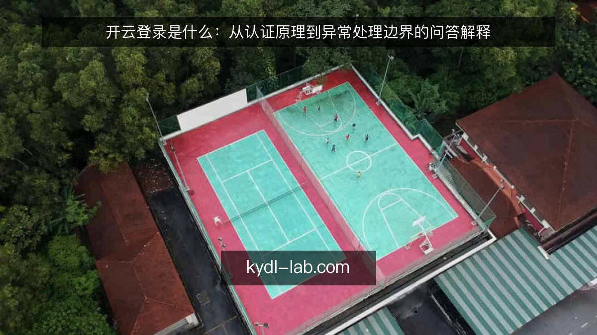 开云登录是什么：从认证原理到异常处理边界的问答解释