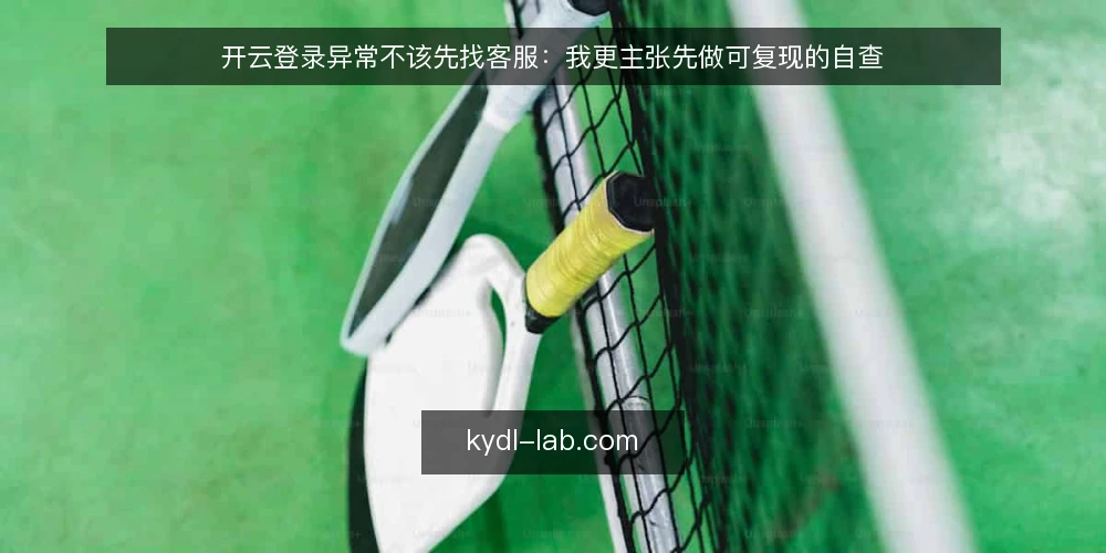 开云登录异常不该先找客服:我更主张先做可复现的自查 — 先看清登录异常的真实处境 配图