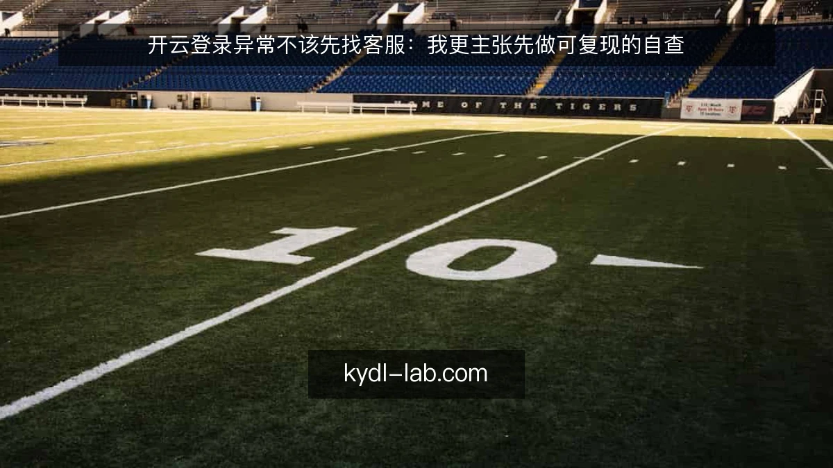 开云登录异常不该先找客服:我更主张先做可复现的自查