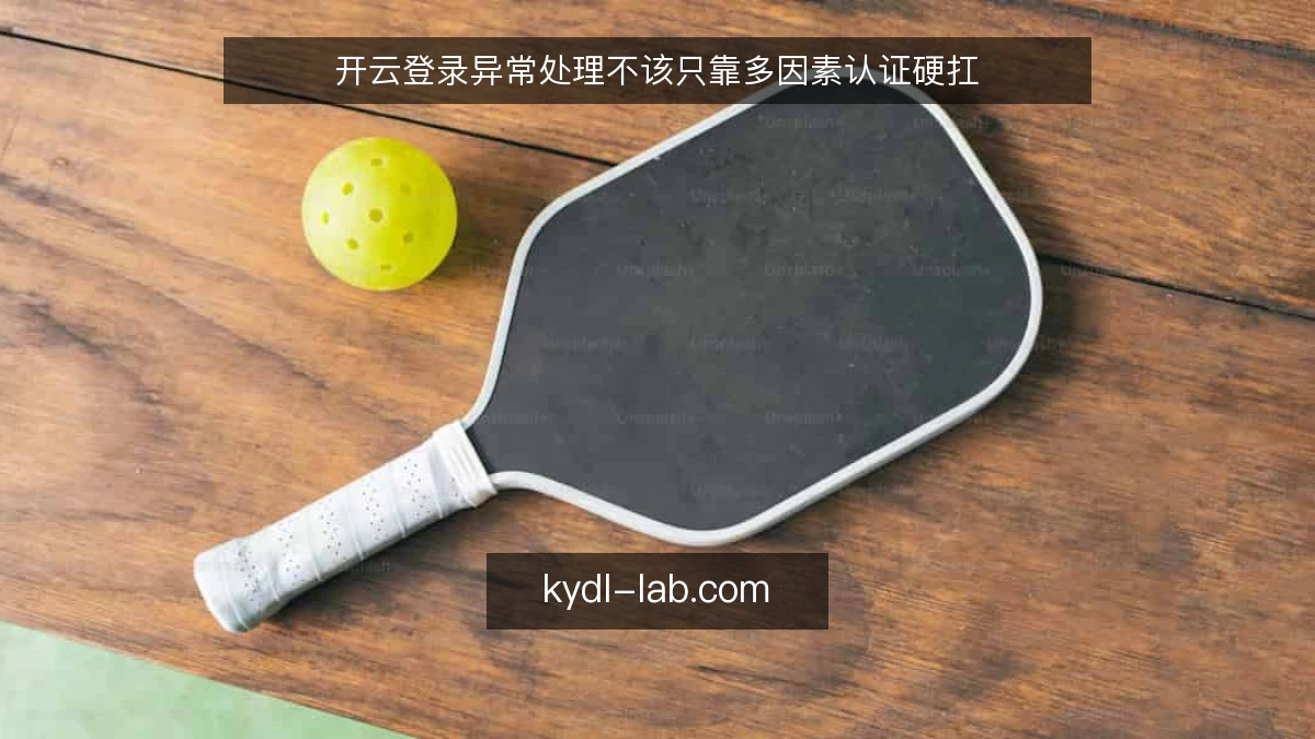 开云登录异常处理不该只靠多因素认证硬扛