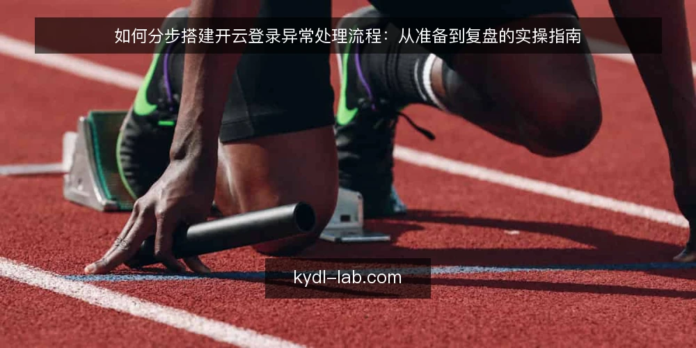 如何分步搭建开云登录异常处理流程:从准备到复盘的实操指南 — 准备阶段:梳理开云登录入口与账号清单 配图